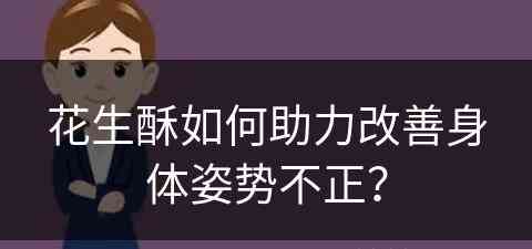 花生酥如何助力改善身体姿势不正？